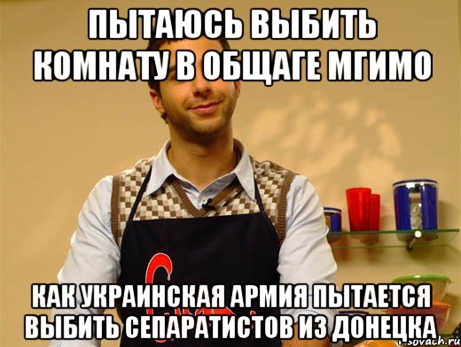 Пытаюсь выбить комнату в общаге Мгимо Как украинская армия пытается выбить сепаратистов из донецка