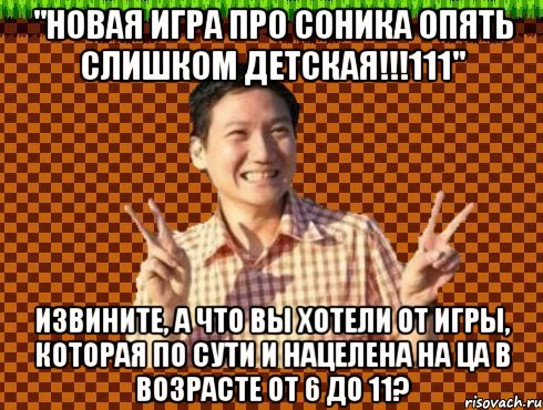 "НОВАЯ ИГРА ПРО СОНИКА ОПЯТЬ СЛИШКОМ ДЕТСКАЯ!!!111" Извините, а что вы хотели от игры, которая по сути и нацелена на ЦА в возрасте от 6 до 11?