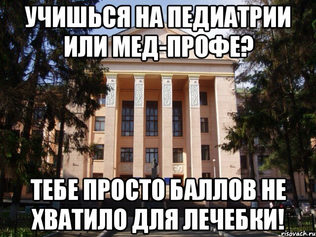 Учишься на педиатрии или мед-профе? Тебе просто баллов не хватило для лечебки!