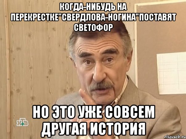 Когда-нибудь на перекрестке"Свердлова-Ногина"поставят светофор Но это уже совсем другая история, Мем Каневский (Но это уже совсем другая история)