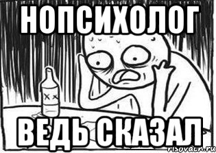 нопсихолог ведь сказал