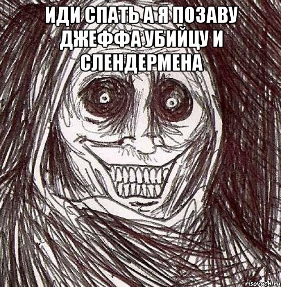 Иди спать а я позаву джеффа убийцу и слендермена 