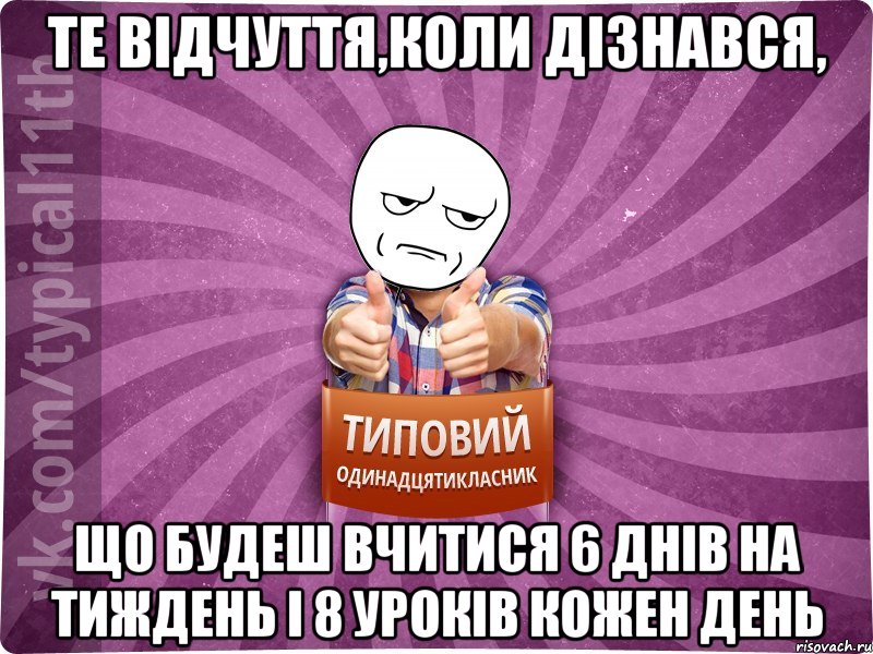те відчуття,коли дізнався, що будеш вчитися 6 днів на тиждень і 8 уроків кожен день