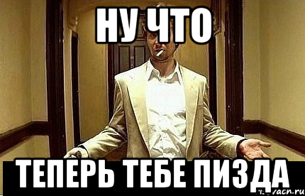 Ну что Теперь тебе пизда, Мем Ну чо