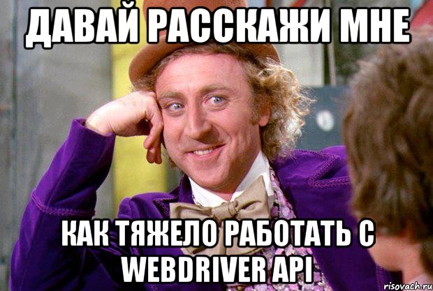 давай расскажи мне как тяжело работать с webdriver API, Мем Ну давай расскажи (Вилли Вонка)