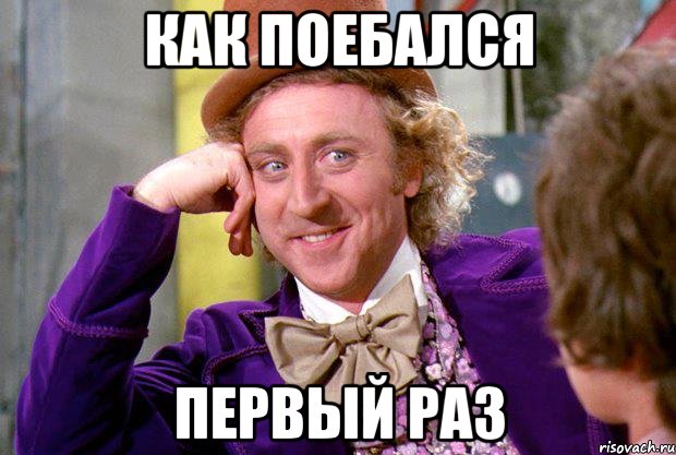 как поебался первый раз, Мем Ну давай расскажи (Вилли Вонка)