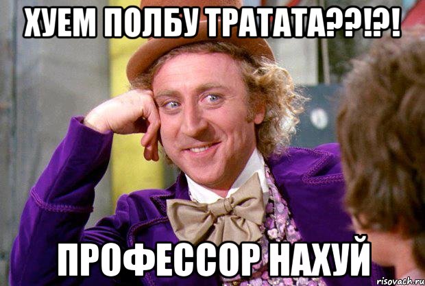 хуем полбу тратата??!?! профессор нахуй, Мем Ну давай расскажи (Вилли Вонка)