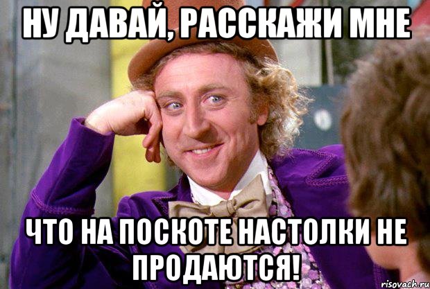 Ну давай, расскажи мне что на ПосКоте настолки не продаются!, Мем Ну давай расскажи (Вилли Вонка)