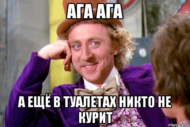 Ага ага А ещё в туалетах никто не курит, Мем Ну давай расскажи (Вилли Вонка)