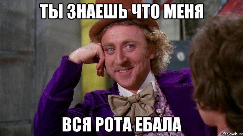 ты знаешь что меня ВСЯ РОТА ЕБАЛА, Мем Ну давай расскажи (Вилли Вонка)