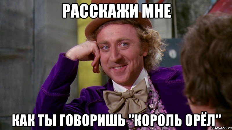 Расскажи мне как ты говоришь "Король орёл", Мем Ну давай расскажи (Вилли Вонка)