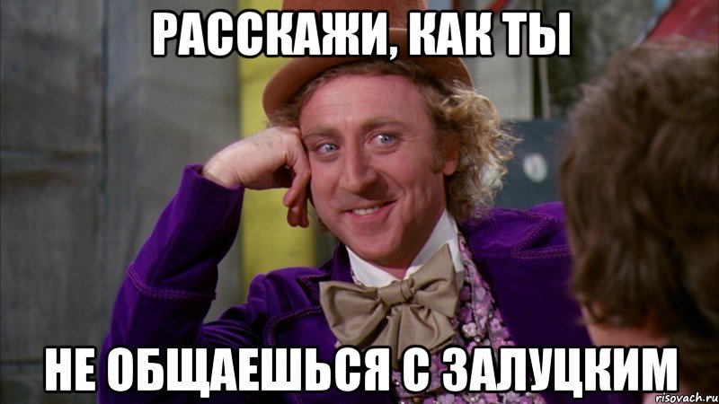 Расскажи, как ты не общаешься с Залуцким, Мем Ну давай расскажи (Вилли Вонка)
