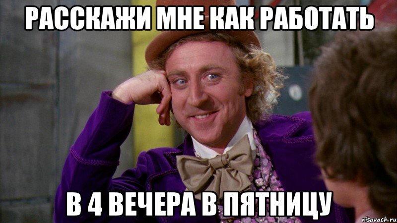 РАССКАЖИ МНЕ КАК РАБОТАТЬ В 4 ВЕЧЕРА В ПЯТНИЦУ, Мем Ну давай расскажи (Вилли Вонка)
