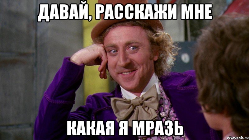 давай, расскажи мне какая я мразь, Мем Ну давай расскажи (Вилли Вонка)