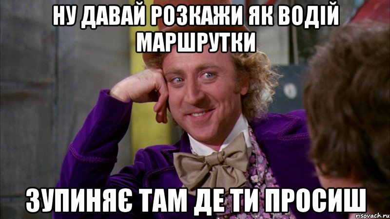 Ну давай розкажи як водій маршрутки зупиняє там де ти просиш, Мем Ну давай расскажи (Вилли Вонка)