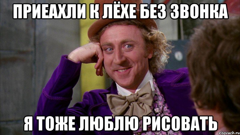 ПРИЕАХЛИ К ЛЁХЕ БЕЗ ЗВОНКА Я ТОЖЕ ЛЮБЛЮ РИСОВАТЬ, Мем Ну давай расскажи (Вилли Вонка)
