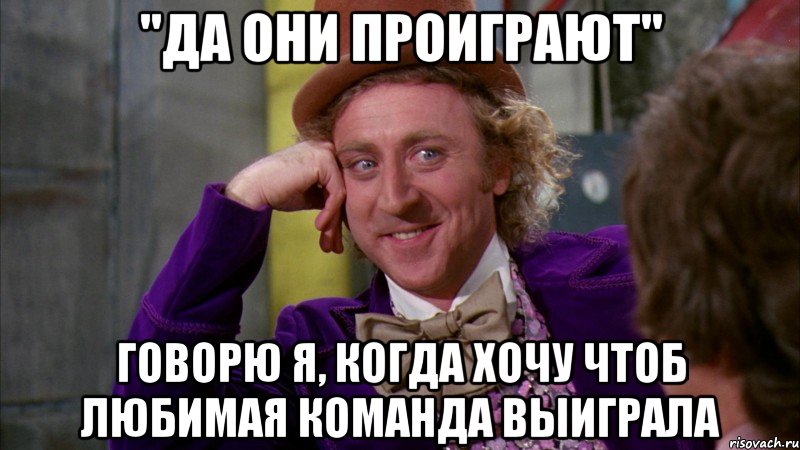 "Да они проиграют" говорю я, когда хочу чтоб любимая команда выиграла, Мем Ну давай расскажи (Вилли Вонка)