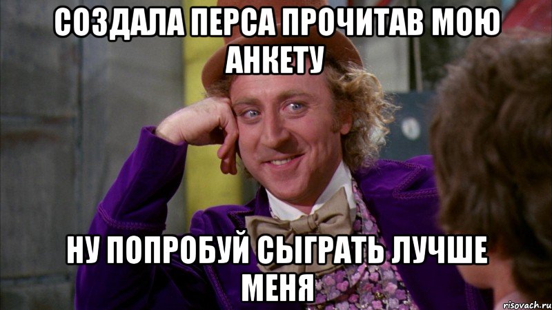 Создала перса прочитав мою анкету Ну попробуй сыграть лучше меня, Мем Ну давай расскажи (Вилли Вонка)