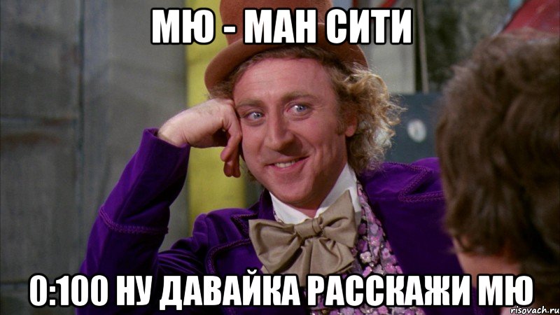 МЮ - Ман Сити 0:100 ну давайка расскажи мю, Мем Ну давай расскажи (Вилли Вонка)
