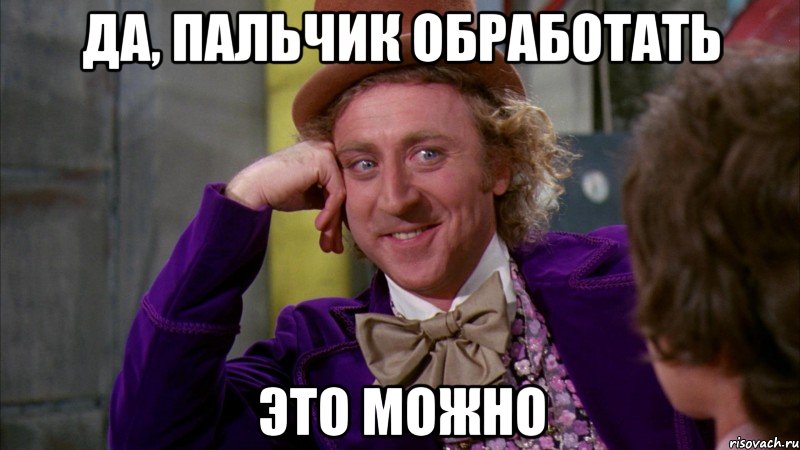 да, пальчик обработать это можно, Мем Ну давай расскажи (Вилли Вонка)