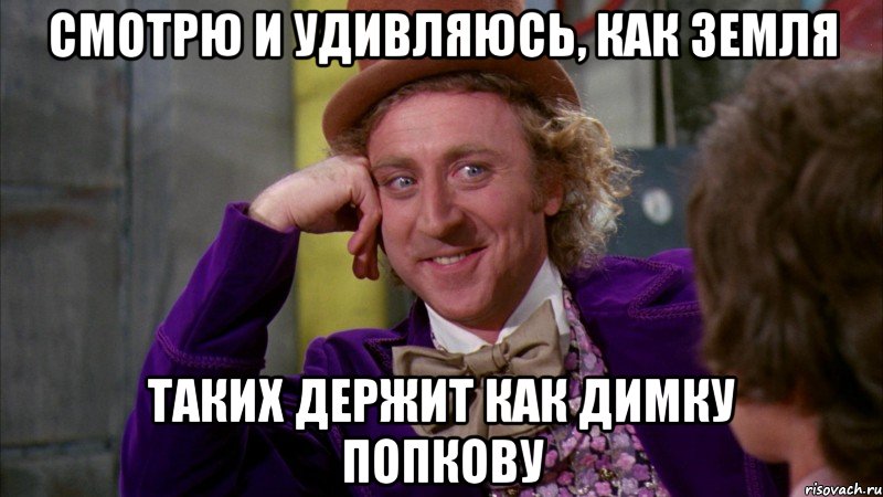 Смотрю и удивляюсь, как земля таких держит как Димку ПОПКОВУ, Мем Ну давай расскажи (Вилли Вонка)
