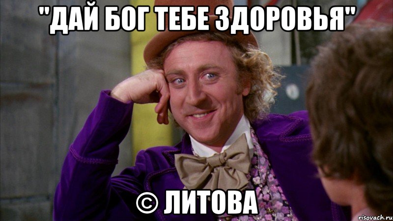 "дай бог тебе здоровья" © Литова, Мем Ну давай расскажи (Вилли Вонка)