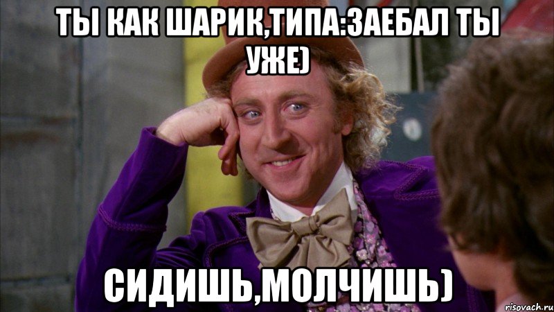 Ты как Шарик,типа:Заебал Ты уже) сидишь,молчишь), Мем Ну давай расскажи (Вилли Вонка)
