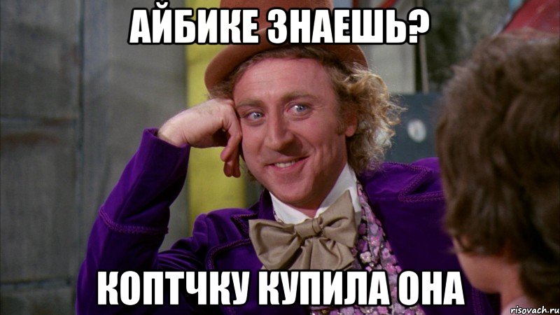Айбике знаешь? коптчку купила она, Мем Ну давай расскажи (Вилли Вонка)