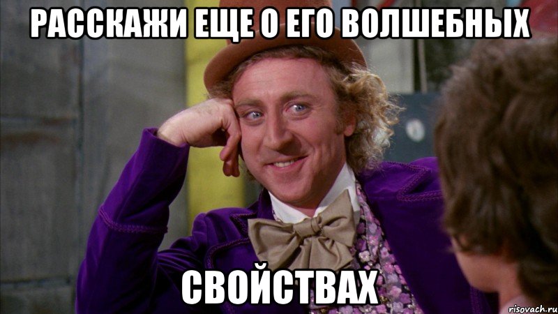Расскажи еще о его волшебных Свойствах, Мем Ну давай расскажи (Вилли Вонка)