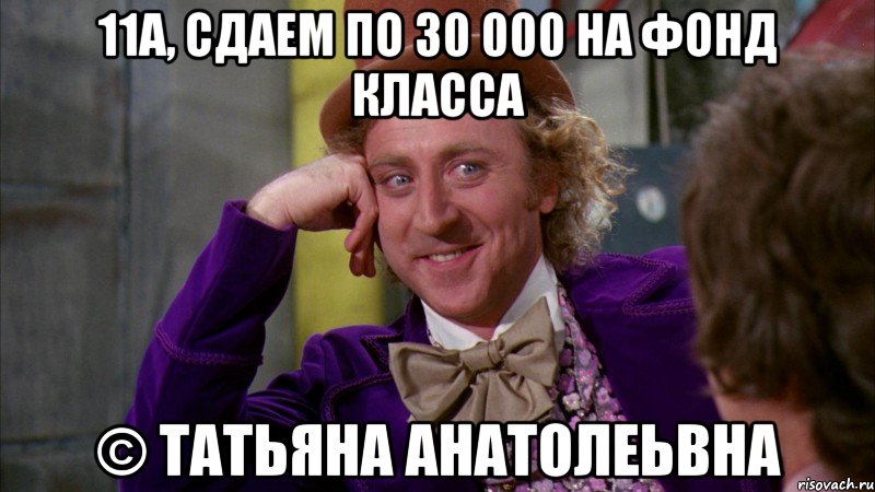 11А, сдаем по 30 000 на фонд класса © Татьяна Анатолеьвна, Мем Ну давай расскажи (Вилли Вонка)