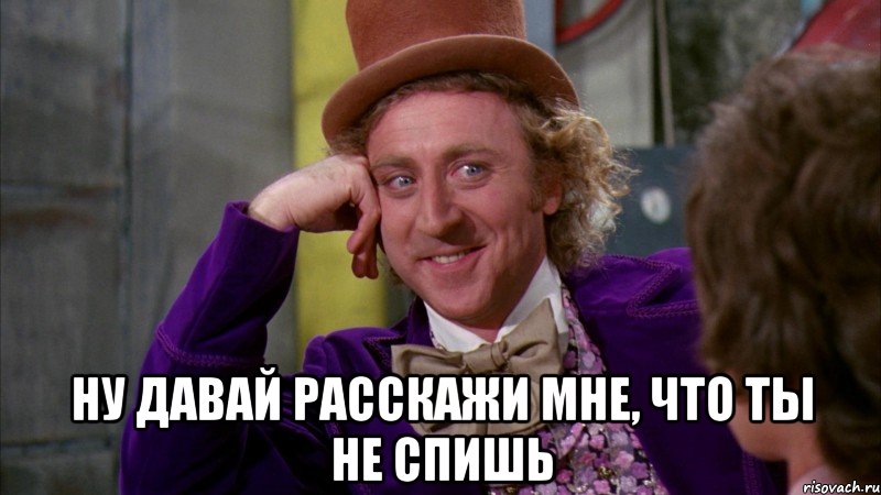  Ну давай расскажи мне, что ты не спишь, Мем Ну давай расскажи (Вилли Вонка)
