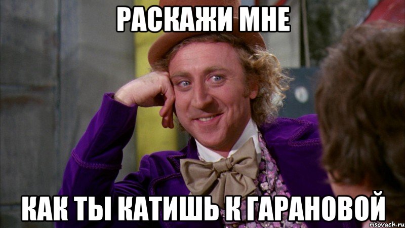 Раскажи мне как ты катишь к гарановой, Мем Ну давай расскажи (Вилли Вонка)