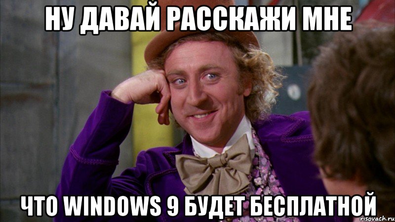 ну давай расскажи мне что windows 9 будет бесплатной, Мем Ну давай расскажи (Вилли Вонка)