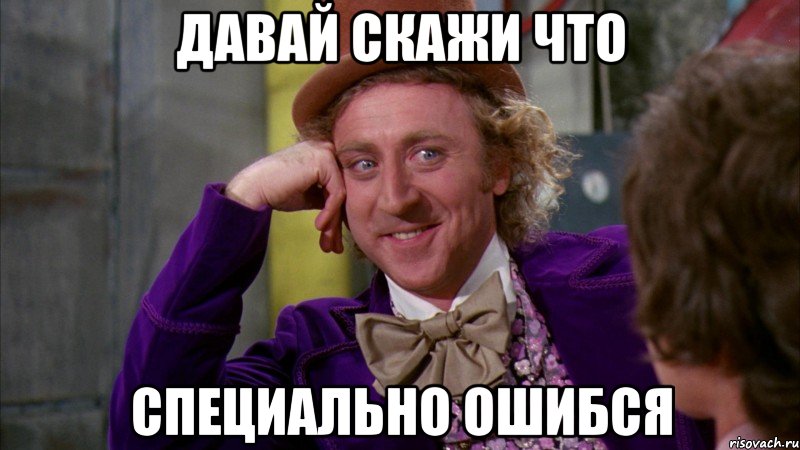 давай скажи что специально ошибся, Мем Ну давай расскажи (Вилли Вонка)
