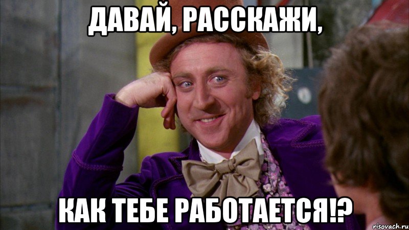 давай, расскажи, как тебе работается!?, Мем Ну давай расскажи (Вилли Вонка)