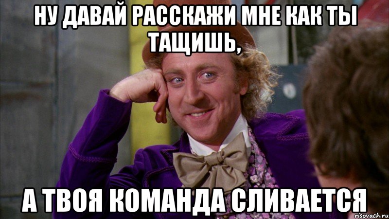 Ну давай расскажи мне как ты тащишь, а твоя команда сливается