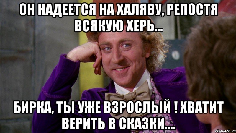 Он надеется на халяву, репостя всякую херь... Бирка, ты уже взрослый ! Хватит верить в сказки...., Мем Ну давай расскажи (Вилли Вонка)