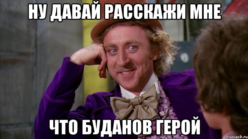 ну давай расскажи мне что буданов герой, Мем Ну давай расскажи (Вилли Вонка)