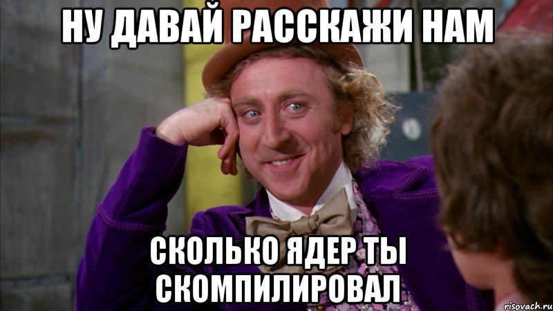 ну давай расскажи нам сколько ядер ты скомпилировал, Мем Ну давай расскажи (Вилли Вонка)