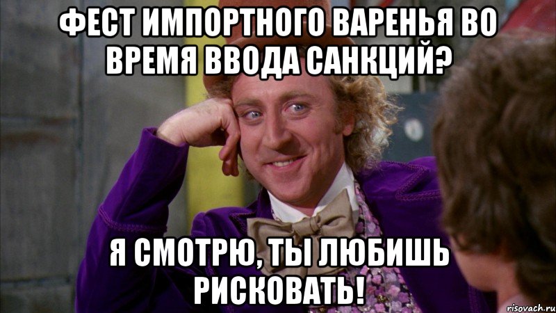 Фест импортного варенья во время ввода санкций? Я смотрю, ты любишь рисковать!, Мем Ну давай расскажи (Вилли Вонка)