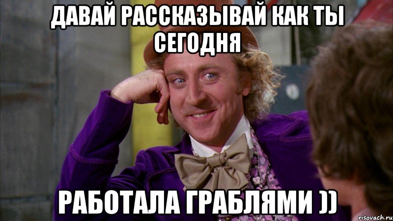 Давай рассказывай как ты сегодня Работала Граблями )), Мем Ну давай расскажи (Вилли Вонка)
