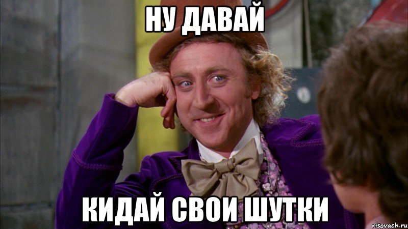 Ну давай Кидай свои шутки, Мем Ну давай расскажи (Вилли Вонка)