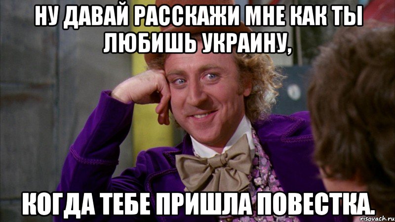 Ну давай расскажи мне как ты любишь Украину, Когда тебе пришла повестка., Мем Ну давай расскажи (Вилли Вонка)