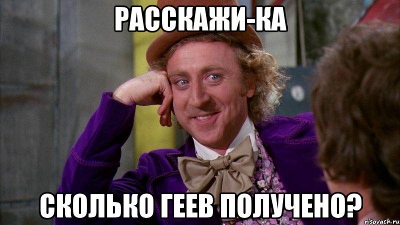 расскажи-ка сколько геев получено?, Мем Ну давай расскажи (Вилли Вонка)
