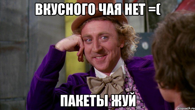 вкусного чая нет =( пакеты жуй, Мем Ну давай расскажи (Вилли Вонка)
