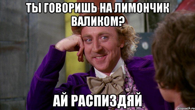 Ты говоришь на Лимончик Валиком? Ай распиздяй, Мем Ну давай расскажи (Вилли Вонка)