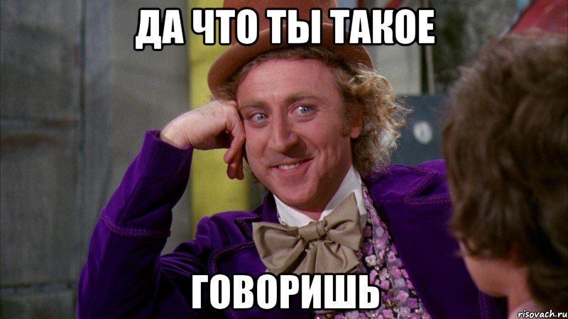 Да что ты такое ГОВОРИШЬ, Мем Ну давай расскажи (Вилли Вонка)