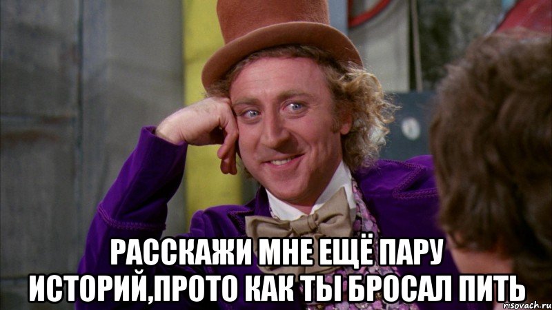  расскажи мне ещё пару историй,прото как ты бросал пить, Мем Ну давай расскажи (Вилли Вонка)