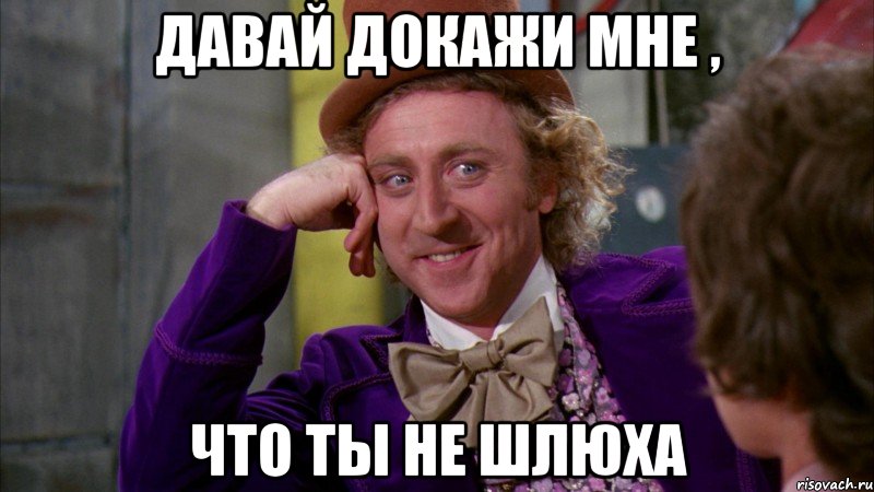 давай докажи мне , что ты не шлюха, Мем Ну давай расскажи (Вилли Вонка)