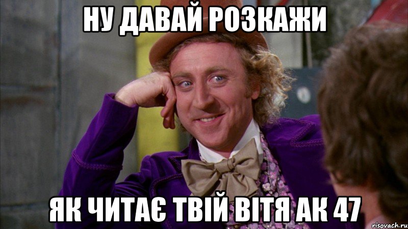 Ну давай розкажи як читає твій Вітя АК 47, Мем Ну давай расскажи (Вилли Вонка)
